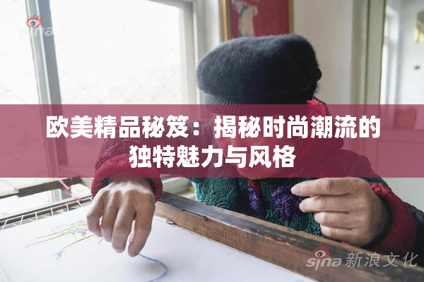 欧美精品秘笈：揭秘时尚潮流的独特魅力与风格