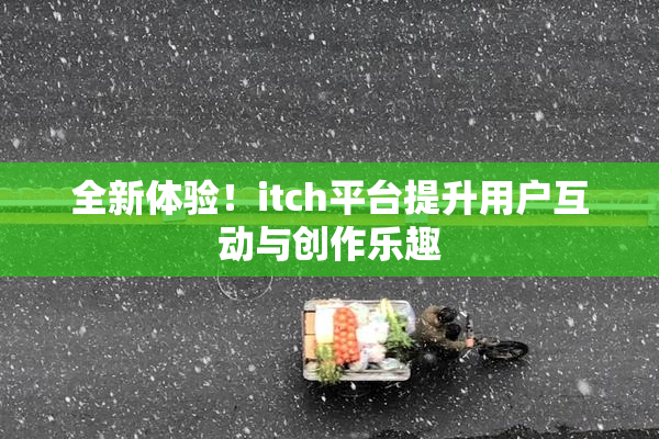 全新体验！itch平台提升用户互动与创作乐趣