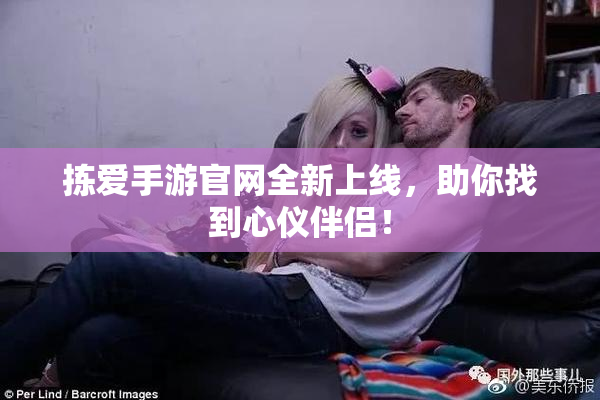 拣爱手游官网全新上线，助你找到心仪伴侣！