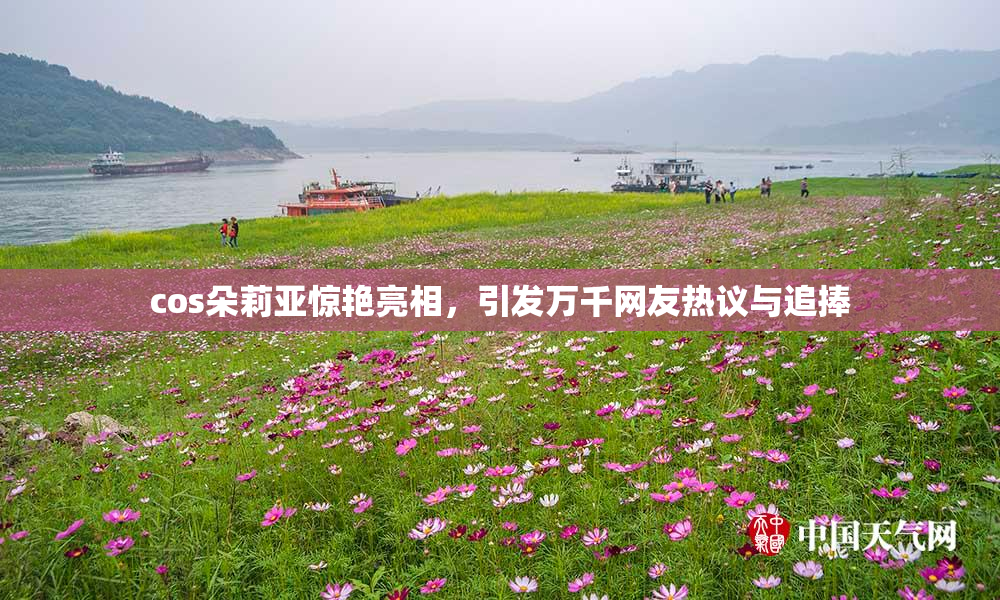 cos朵莉亚惊艳亮相，引发万千网友热议与追捧