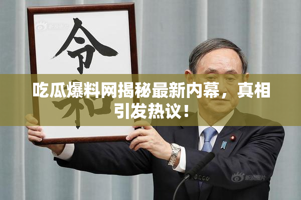 吃瓜爆料网揭秘最新内幕，真相引发热议！