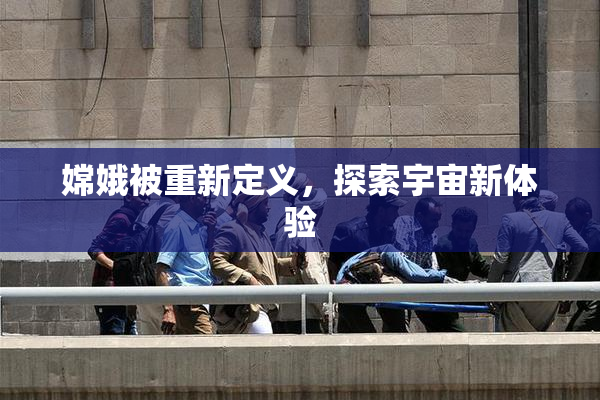 嫦娥被重新定义，探索宇宙新体验