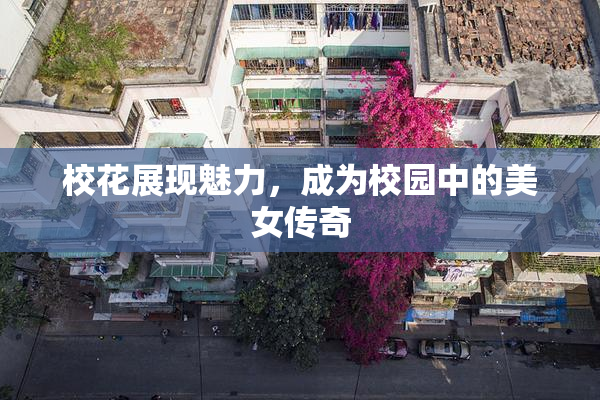 校花展现魅力，成为校园中的美女传奇