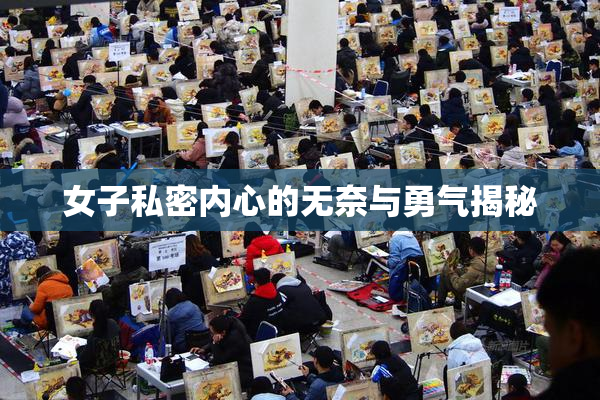 女子私密内心的无奈与勇气揭秘