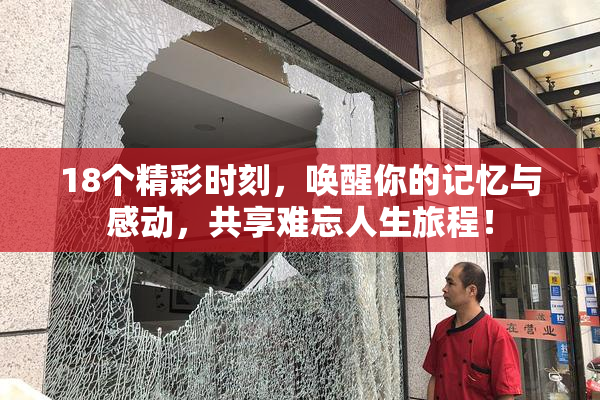 18个精彩时刻，唤醒你的记忆与感动，共享难忘人生旅程！
