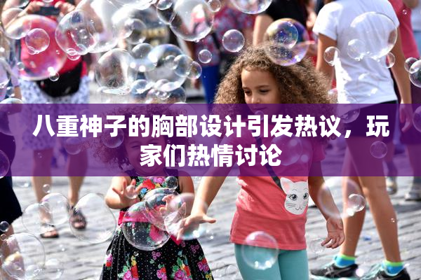 八重神子的胸部设计引发热议，玩家们热情讨论