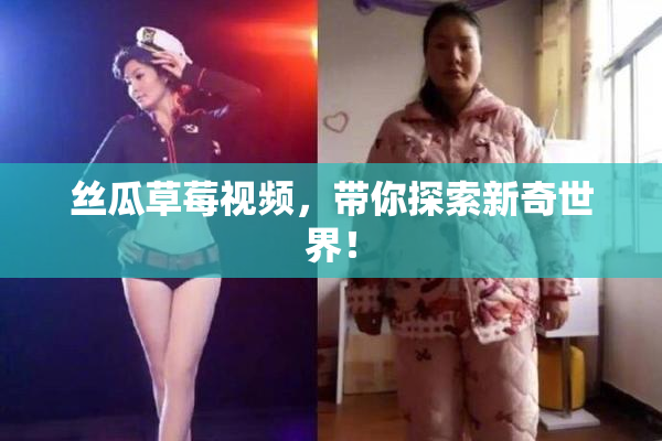 丝瓜草莓视频，带你探索新奇世界！