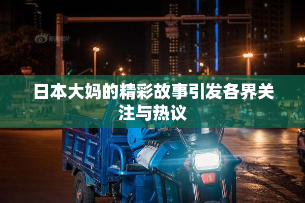 日本大妈的精彩故事引发各界关注与热议