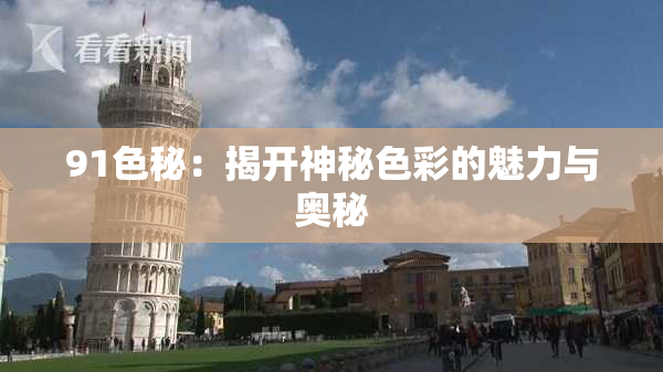 91色秘：揭开神秘色彩的魅力与奥秘