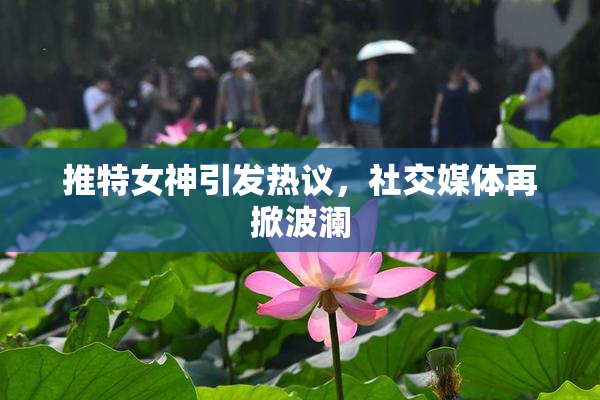 推特女神引发热议，社交媒体再掀波澜