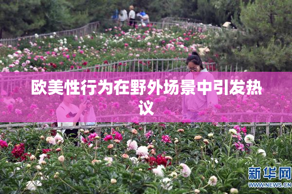 欧美性行为在野外场景中引发热议