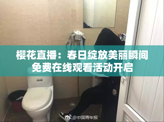 樱花直播：春日绽放美丽瞬间免费在线观看活动开启