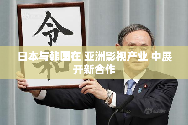 日本与韩国在 亚洲影视产业 中展开新合作
