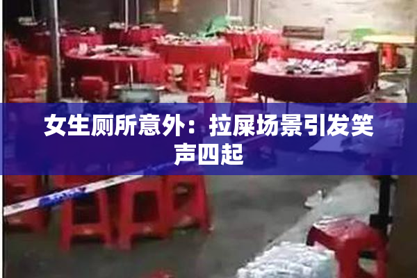女生厕所意外：拉屎场景引发笑声四起
