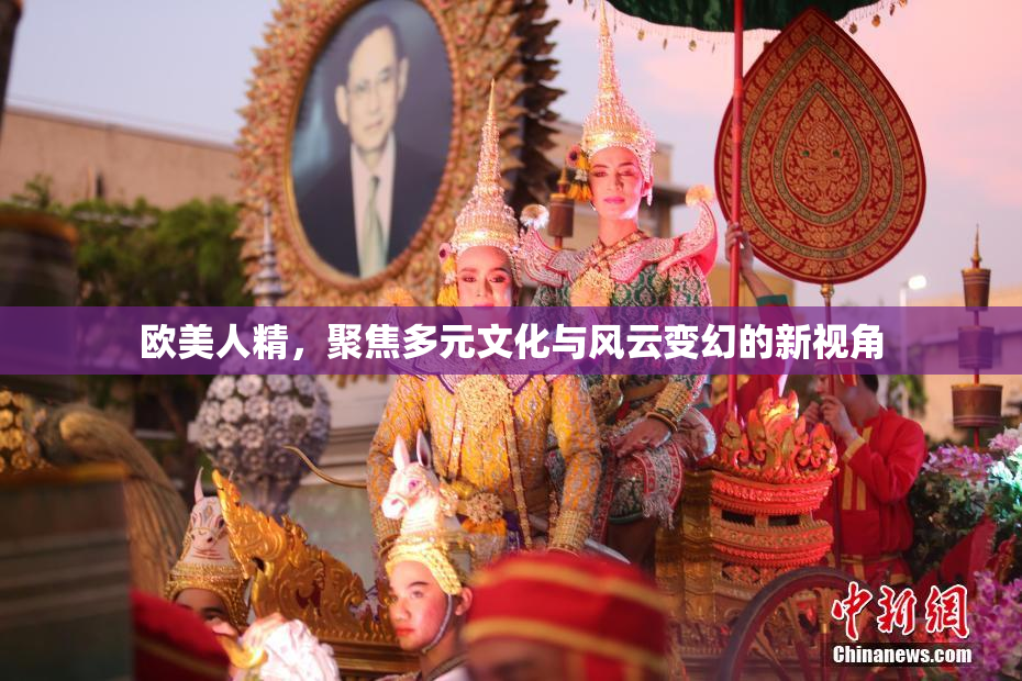 欧美人精，聚焦多元文化与风云变幻的新视角