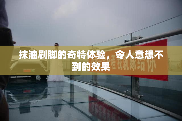 抹油刷脚的奇特体验，令人意想不到的效果