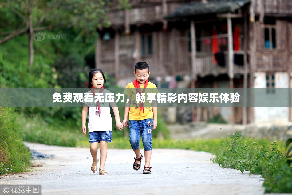 免费观看无压力，畅享精彩内容娱乐体验