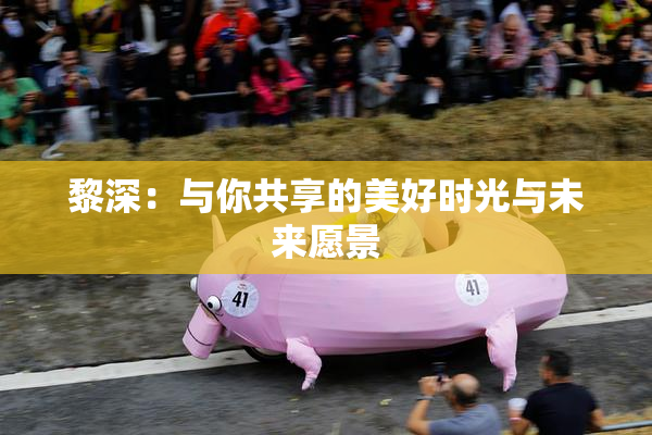 黎深：与你共享的美好时光与未来愿景