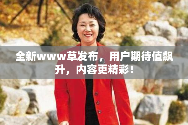 全新www草发布，用户期待值飙升，内容更精彩！