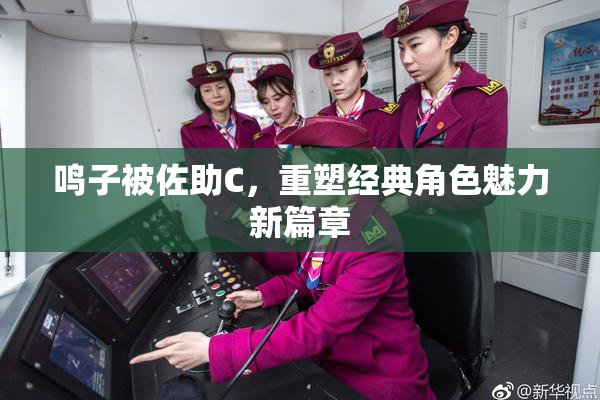 鸣子被佐助C，重塑经典角色魅力新篇章