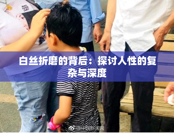 白丝折磨的背后：探讨人性的复杂与深度
