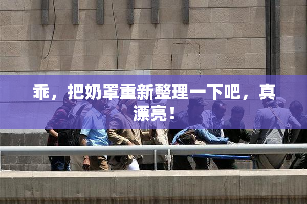 乖，把奶罩重新整理一下吧，真漂亮！