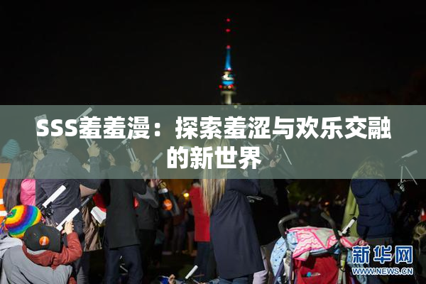 SSS羞羞漫：探索羞涩与欢乐交融的新世界