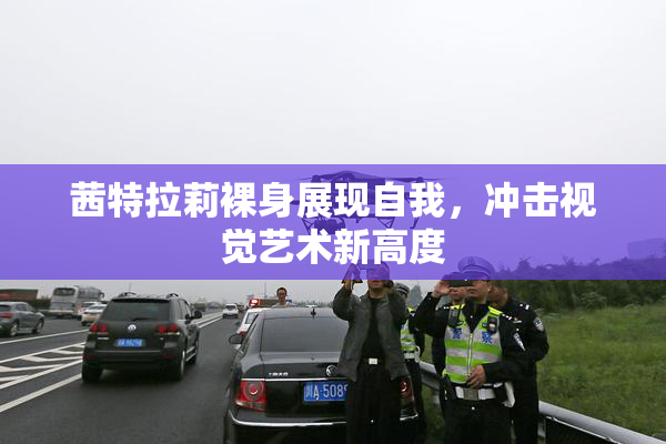 茜特拉莉裸身展现自我，冲击视觉艺术新高度
