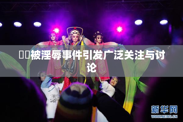 妺妺被淫辱事件引发广泛关注与讨论