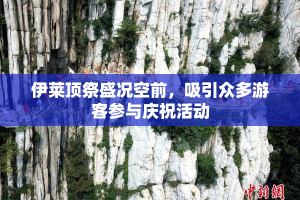 伊莱顶祭盛况空前，吸引众多游客参与庆祝活动