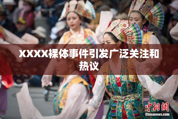 XXXX裸体事件引发广泛关注和热议