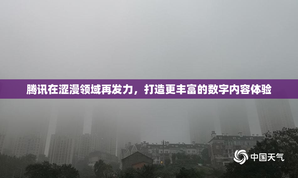 腾讯在涩漫领域再发力，打造更丰富的数字内容体验