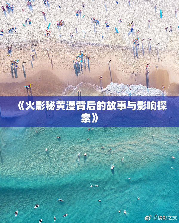 《火影秘黄漫背后的故事与影响探索》