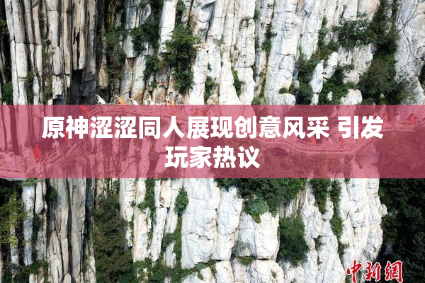 原神涩涩同人展现创意风采 引发玩家热议