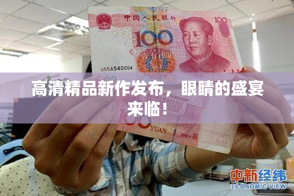 高清精品新作发布，眼睛的盛宴来临！