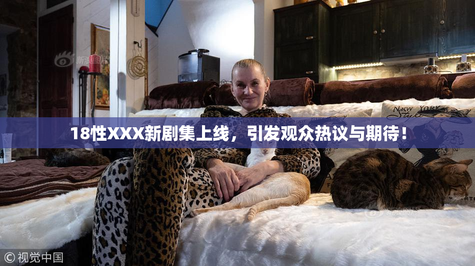 18性XXX新剧集上线，引发观众热议与期待！