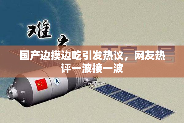 国产边摸边吃引发热议，网友热评一波接一波