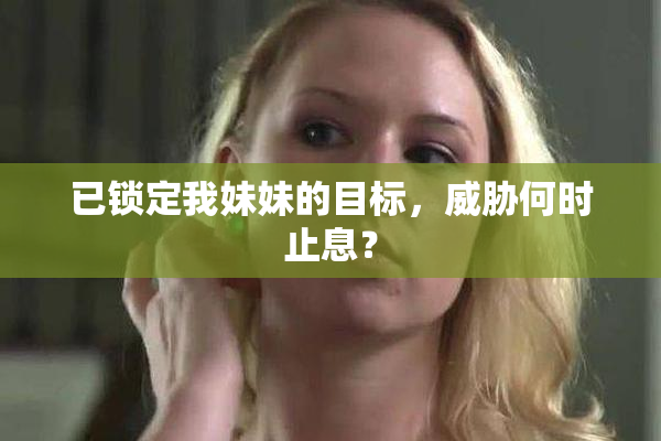 已锁定我妹妹的目标，威胁何时止息？