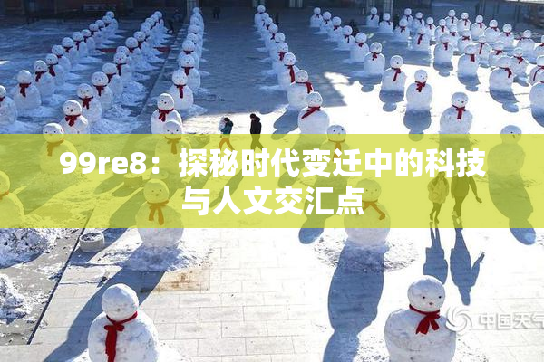 99re8：探秘时代变迁中的科技与人文交汇点