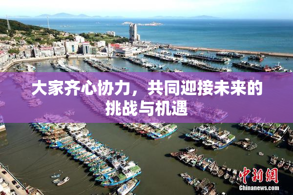 大家齐心协力，共同迎接未来的挑战与机遇