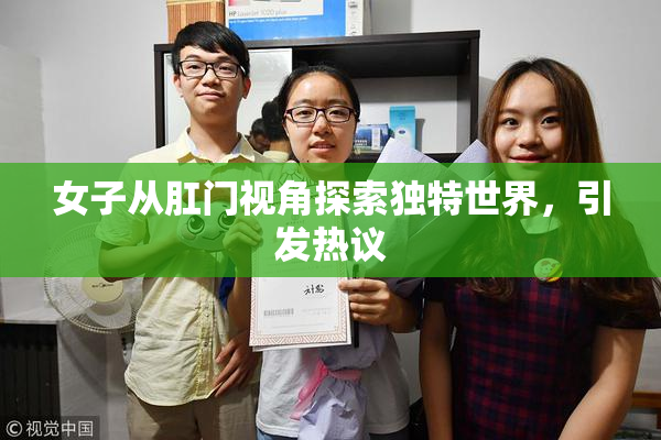 女子从肛门视角探索独特世界，引发热议