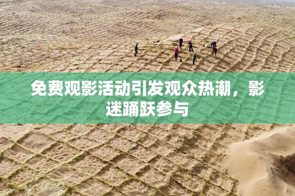 免费观影活动引发观众热潮，影迷踊跃参与