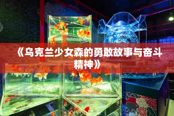《乌克兰少女森的勇敢故事与奋斗精神》