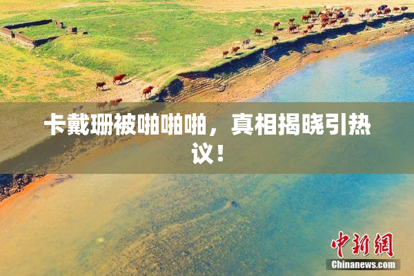 卡戴珊被啪啪啪，真相揭晓引热议！