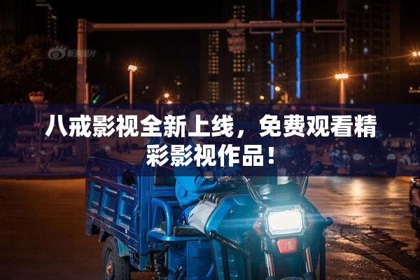 八戒影视全新上线，免费观看精彩影视作品！
