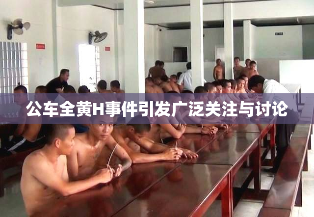 公车全黄H事件引发广泛关注与讨论
