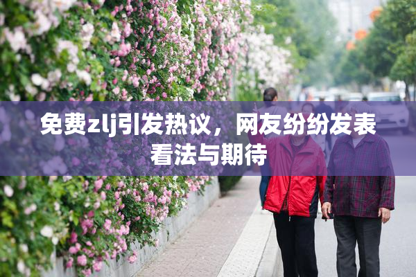免费zlj引发热议，网友纷纷发表看法与期待