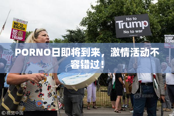 PORNO日即将到来，激情活动不容错过！