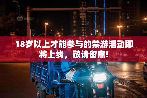 18岁以上才能参与的禁游活动即将上线，敬请留意!
