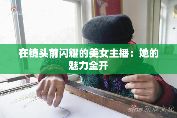 在镜头前闪耀的美女主播：她的魅力全开